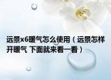 遠(yuǎn)景x6暖氣怎么使用（遠(yuǎn)景怎樣開暖氣 下面就來看一看）