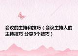 會議的主持和技巧（會議主持人的主持技巧 分享3個技巧）