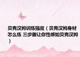 貝克漢姆訓(xùn)練強(qiáng)度（貝克漢姆身材怎么練 三步驟讓你性感如貝克漢姆）