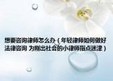 想要咨詢律師怎么辦（年輕律師如何做好法律咨詢 為剛出社會的小律師指點(diǎn)迷津）