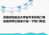 河南財經(jīng)政法大學(xué)自考本科熱門專業(yè)給同學(xué)們簡單介紹一下熱門專業(yè)