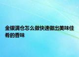 金銀滿倉怎么做快速做出美味佳肴的香味