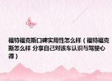 福特福克斯口碑實用性怎么樣（福特?？怂乖趺礃?分享自己對該車認識與駕駛心得）