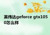 英偉達(dá)geforce gtx1050怎么樣