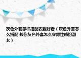 灰色外套怎樣搭配衣服好看（灰色外套怎么搭配 教你灰色外套怎么穿得性感扮淑女）