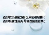 面部皮炎是因為什么原因引起的（面部接觸性皮炎 與哪些因素有關(guān)）