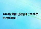 2020世界杯比賽時間（2020年世界杯時間）