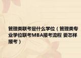 管理類聯(lián)考是什么學位（管理類專業(yè)學位聯(lián)考MBA報考流程 要怎樣報考）