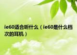 ie60適合聽(tīng)什么（ie60是什么檔次的耳機(jī)）