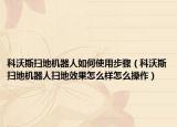 科沃斯掃地機(jī)器人如何使用步驟（科沃斯掃地機(jī)器人掃地效果怎么樣怎么操作）
