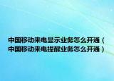 中國移動來電顯示業(yè)務(wù)怎么開通（中國移動來電提醒業(yè)務(wù)怎么開通）