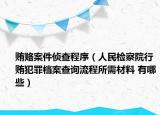 賄賂案件偵查程序（人民檢察院行賄犯罪檔案查詢流程所需材料 有哪些）