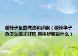 酸辣子魚(yú)的做法和步驟（酸辣華子魚(yú)怎么做才好吃 具體步驟是什么）