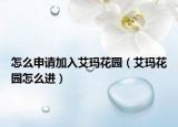 怎么申請加入艾瑪花園（艾瑪花園怎么進(jìn)）