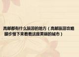 高郵都有什么旅游的地方（高郵旅游攻略 腳步慢下來(lái)看看這座美麗的城市）