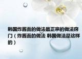 韓國炸醬面的做法最正宗的做法竅門（炸醬面的做法 韓國做法是這樣的）