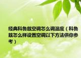 經(jīng)典科魯茲空調(diào)怎么調(diào)溫度（科魯茲怎么樣設(shè)置空調(diào)以下方法供你參考）