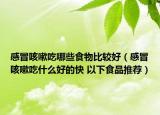 感冒咳嗽吃哪些食物比較好（感冒咳嗽吃什么好的快 以下食品推薦）