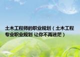 土木工程師的職業(yè)規(guī)劃（土木工程專業(yè)職業(yè)規(guī)劃 讓你不再迷茫）