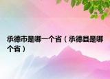 承德市是哪一個(gè)省（承德縣是哪個(gè)省）