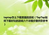 taptap怎么下載里面的游戲（TapTap如何下載好玩的游戲六個(gè)詳細(xì)步驟供您參考）