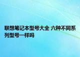 聯(lián)想筆記本型號大全 六種不同系列型號一樣嗎