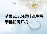 蘋果a1524是什么型號手機如何開機