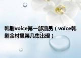 韓劇voice第一部演員（voice韓劇金材昱第幾集出現(xiàn)）