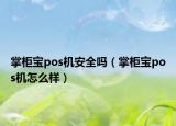 掌柜寶pos機(jī)安全嗎（掌柜寶pos機(jī)怎么樣）
