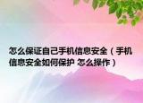 怎么保證自己手機信息安全（手機信息安全如何保護 怎么操作）