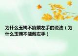 為什么玉鐲不能戴左手的說法（為什么玉鐲不能戴左手）