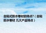 自粘式防水卷材的特點?（自粘防水卷材 幾大產(chǎn)品特點）