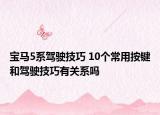 寶馬5系駕駛技巧 10個(gè)常用按鍵和駕駛技巧有關(guān)系嗎