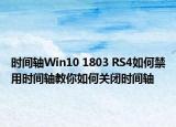 時(shí)間軸Win10 1803 RS4如何禁用時(shí)間軸教你如何關(guān)閉時(shí)間軸