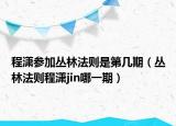 程瀟參加叢林法則是第幾期（叢林法則程瀟jin哪一期）