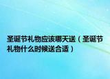 圣誕節(jié)禮物應(yīng)該哪天送（圣誕節(jié)禮物什么時(shí)候送合適）