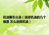 機(jī)油要怎么選（選擇機(jī)油的幾個(gè)維度 怎么選擇機(jī)油）