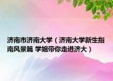 濟南市濟南大學（濟南大學新生指南風景篇 學姐帶你走進濟大）