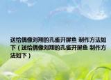 送給偶像劉翔的孔雀開屏魚 制作方法如下（送給偶像劉翔的孔雀開屏魚 制作方法如下）