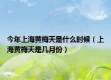 今年上海黃梅天是什么時(shí)候（上海黃梅天是幾月份）