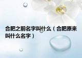合肥之前名字叫什么（合肥原來叫什么名字）