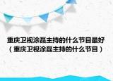 重慶衛(wèi)視涂磊主持的什么節(jié)目最好（重慶衛(wèi)視涂磊主持的什么節(jié)目）