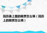 簡歷表上面的籍貫怎么填（簡歷上的籍貫怎么填）