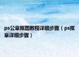 ps公章?lián)笀D教程詳細(xì)步驟（ps摳章詳細(xì)步驟）