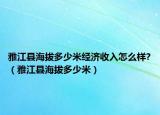 雅江縣海拔多少米經(jīng)濟(jì)收入怎么樣?（雅江縣海拔多少米）