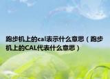 跑步機上的cal表示什么意思（跑步機上的CAL代表什么意思）