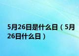 5月26日是什么日（5月26日什么日）