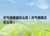 天氣用英語怎么寫（天氣用英文怎么寫）