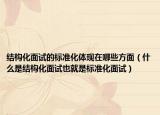 結構化面試的標準化體現(xiàn)在哪些方面（什么是結構化面試也就是標準化面試）
