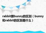 rabbit跟bunny的區(qū)別（bunny和rabbit的區(qū)別是什么）